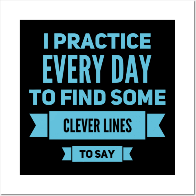 I practice every day to find some clever lines to say, Quotes to live by Wall Art by BlackCricketdesign